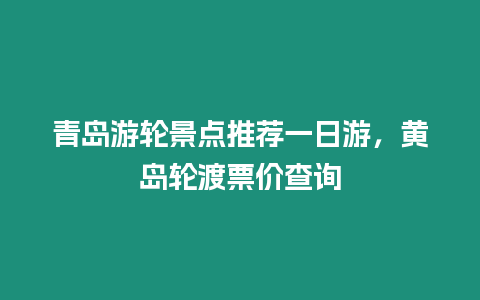 青島游輪景點推薦一日游，黃島輪渡票價查詢