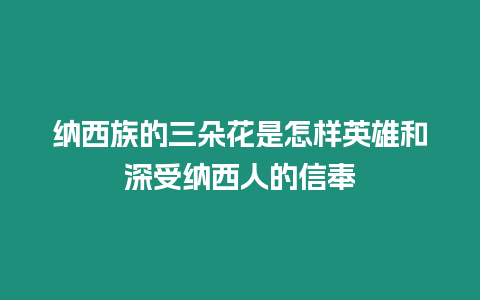 納西族的三朵花是怎樣英雄和深受納西人的信奉