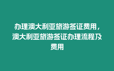 辦理澳大利亞旅游簽證費用，澳大利亞旅游簽證辦理流程及費用