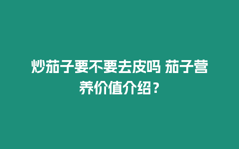 炒茄子要不要去皮嗎 茄子營養價值介紹？