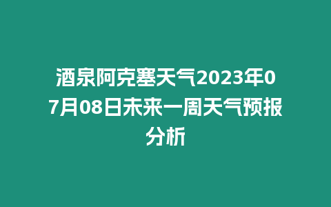 酒泉阿克塞天氣2023年07月08日未來一周天氣預報分析