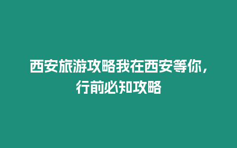 西安旅游攻略我在西安等你，行前必知攻略