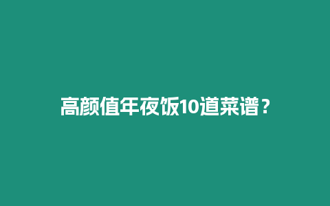 高顏值年夜飯10道菜譜？