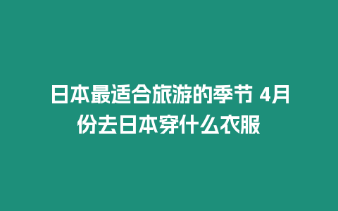 日本最適合旅游的季節(jié) 4月份去日本穿什么衣服