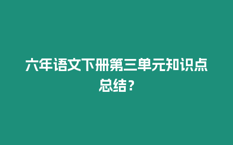 六年語文下冊第三單元知識點(diǎn)總結(jié)？