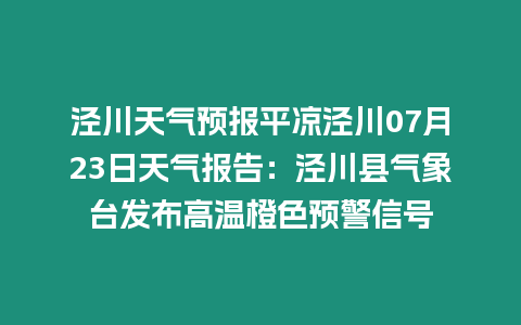 涇川天氣預(yù)報(bào)平?jīng)鰶艽?7月23日天氣報(bào)告：涇川縣氣象臺(tái)發(fā)布高溫橙色預(yù)警信號(hào)