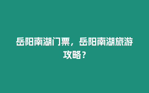 岳陽南湖門票，岳陽南湖旅游攻略？