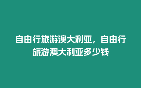 自由行旅游澳大利亞，自由行旅游澳大利亞多少錢