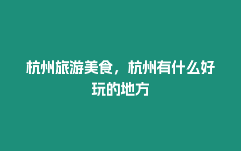 杭州旅游美食，杭州有什么好玩的地方