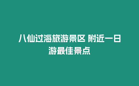 八仙過海旅游景區 附近一日游最佳景點