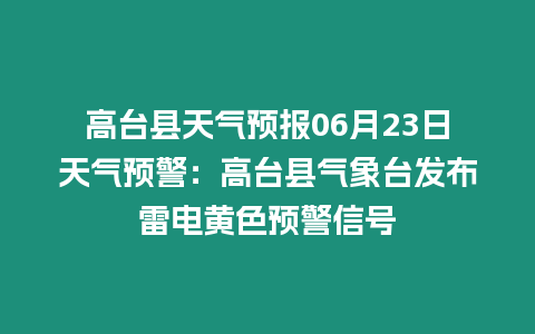 高臺(tái)縣天氣預(yù)報(bào)06月23日天氣預(yù)警：高臺(tái)縣氣象臺(tái)發(fā)布雷電黃色預(yù)警信號(hào)