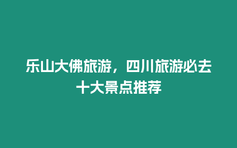 樂山大佛旅游，四川旅游必去十大景點推薦