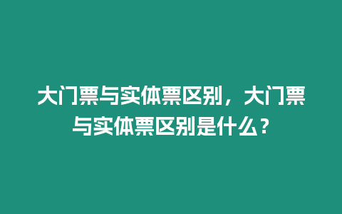 大門票與實體票區別，大門票與實體票區別是什么？