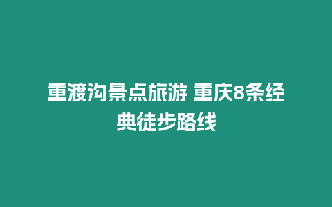 重渡溝景點旅游 重慶8條經典徒步路線