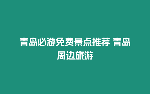 青島必游免費景點推薦 青島周邊旅游