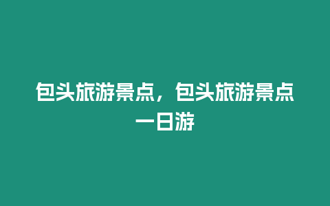 包頭旅游景點，包頭旅游景點一日游