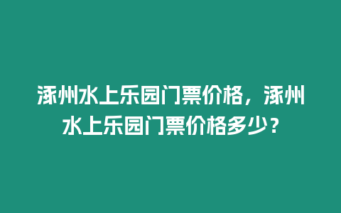 涿州水上樂園門票價格，涿州水上樂園門票價格多少？