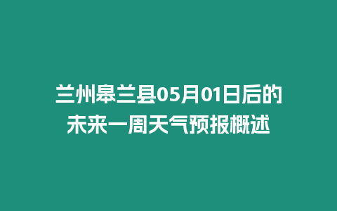 蘭州皋蘭縣05月01日后的未來(lái)一周天氣預(yù)報(bào)概述