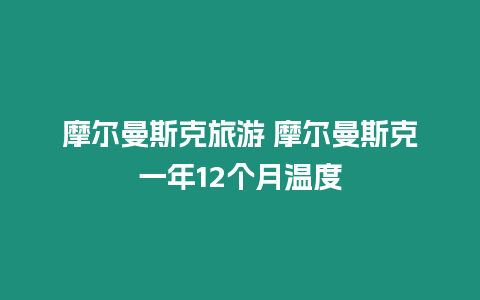 摩爾曼斯克旅游 摩爾曼斯克一年12個(gè)月溫度