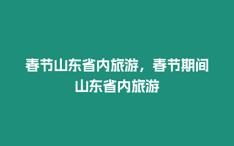 春節山東省內旅游，春節期間山東省內旅游