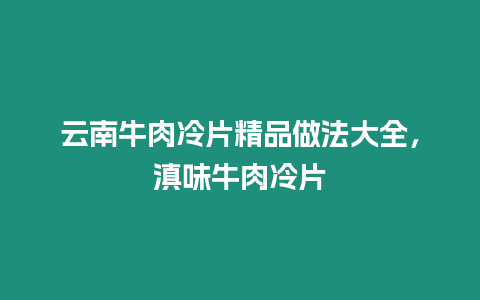 云南牛肉冷片精品做法大全，滇味牛肉冷片