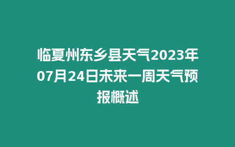 臨夏州東鄉縣天氣2023年07月24日未來一周天氣預報概述