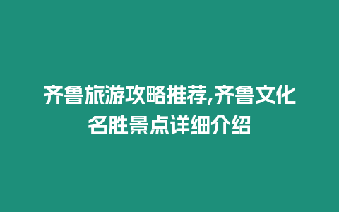 齊魯旅游攻略推薦,齊魯文化名勝景點詳細介紹