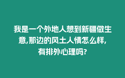 我是一個外地人想到新疆做生意,那邊的風土人情怎么樣,有排外心理嗎?