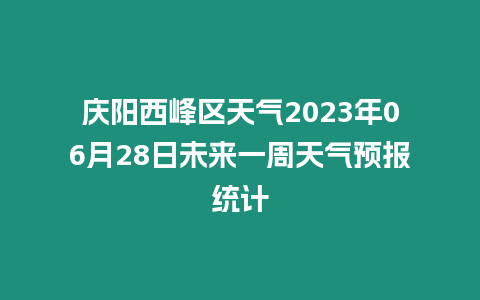 慶陽西峰區(qū)天氣2023年06月28日未來一周天氣預(yù)報統(tǒng)計