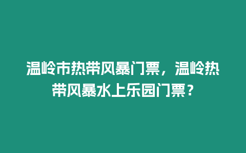 溫嶺市熱帶風暴門票，溫嶺熱帶風暴水上樂園門票？