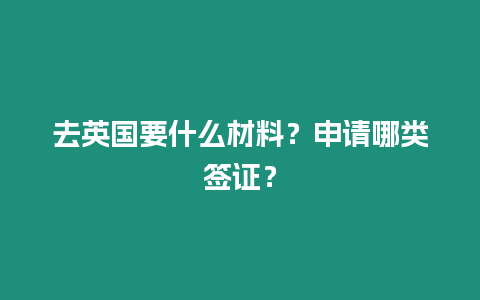 去英國要什么材料？申請哪類簽證？