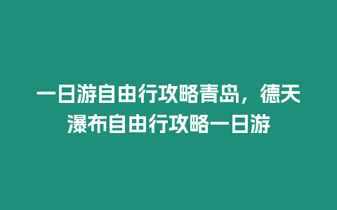 一日游自由行攻略青島，德天瀑布自由行攻略一日游