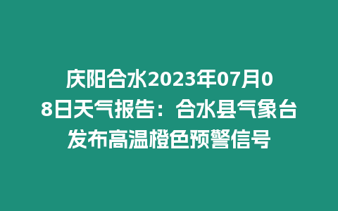 慶陽合水2023年07月08日天氣報告：合水縣氣象臺發(fā)布高溫橙色預警信號