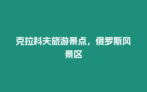 克拉科夫旅游景點(diǎn)，俄羅斯風(fēng)景區(qū)