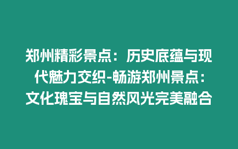 鄭州精彩景點：歷史底蘊與現代魅力交織-暢游鄭州景點：文化瑰寶與自然風光完美融合