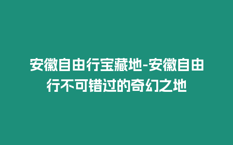 安徽自由行寶藏地-安徽自由行不可錯過的奇幻之地