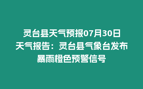 靈臺縣天氣預報07月30日天氣報告：靈臺縣氣象臺發布暴雨橙色預警信號