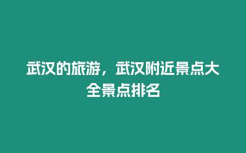 武漢的旅游，武漢附近景點大全景點排名