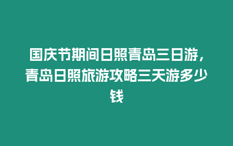 國慶節期間日照青島三日游，青島日照旅游攻略三天游多少錢