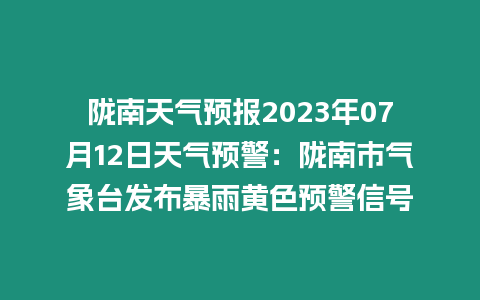 隴南天氣預報2023年07月12日天氣預警：隴南市氣象臺發布暴雨黃色預警信號