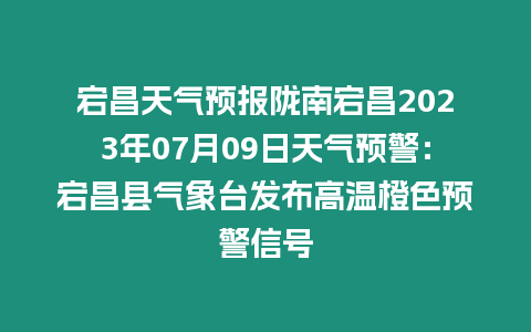 宕昌天氣預(yù)報(bào)隴南宕昌2023年07月09日天氣預(yù)警：宕昌縣氣象臺(tái)發(fā)布高溫橙色預(yù)警信號(hào)