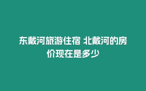 東戴河旅游住宿 北戴河的房價現在是多少