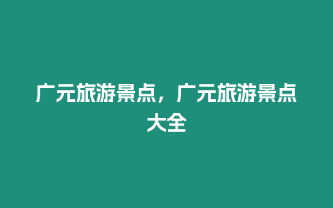 廣元旅游景點(diǎn)，廣元旅游景點(diǎn)大全