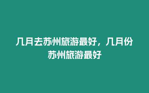 幾月去蘇州旅游最好，幾月份蘇州旅游最好