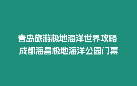 青島旅游極地海洋世界攻略 成都海昌極地海洋公園門票