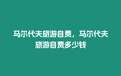 馬爾代夫旅游自費，馬爾代夫旅游自費多少錢