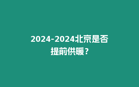 2024-2024北京是否提前供暖？