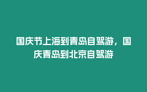 國慶節上海到青島自駕游，國慶青島到北京自駕游