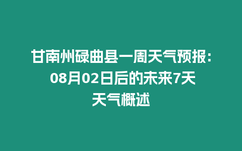 甘南州碌曲縣一周天氣預報: 08月02日后的未來7天天氣概述