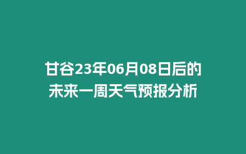 甘谷23年06月08日后的未來一周天氣預報分析